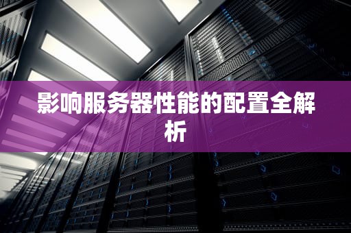 影响服务器性能的配置全解析