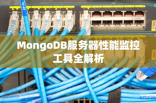 MongoDB服务器性能监控工具全解析