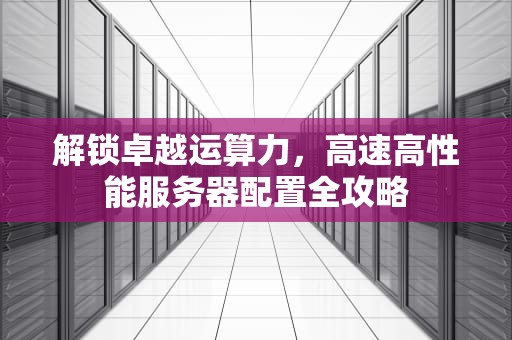 解锁卓越运算力，高速高性能服务器配置全攻略