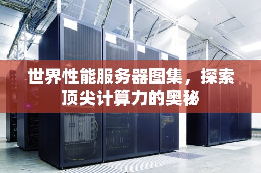 世界性能服务器图集，探索顶尖计算力的奥秘