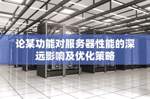 论某功能对服务器性能的深远影响及优化策略