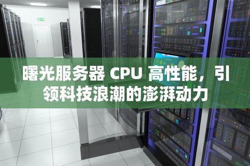 曙光服务器 CPU 高性能，引领科技浪潮的澎湃动力