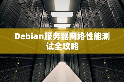 Debian服务器网络性能测试全攻略