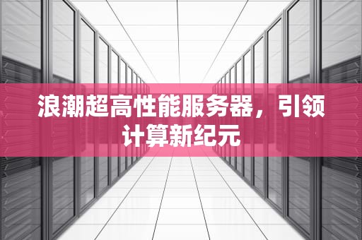 浪潮超高性能服务器，引领计算新纪元