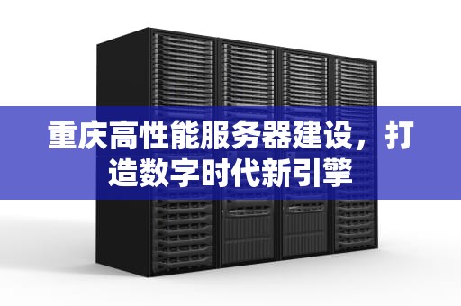 重庆高性能服务器建设，打造数字时代新引擎