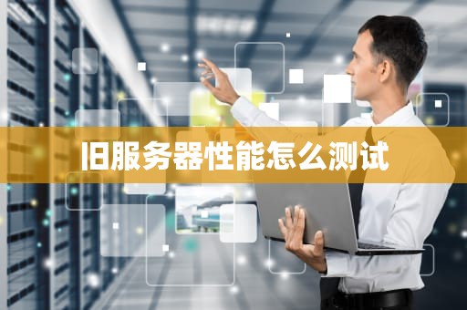 旧服务器性能怎么测试