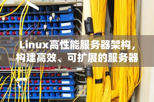 Linux高性能服务器架构，构建高效、可扩展的服务器系统