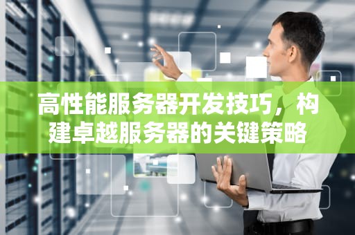 高性能服务器开发技巧，构建卓越服务器的关键策略