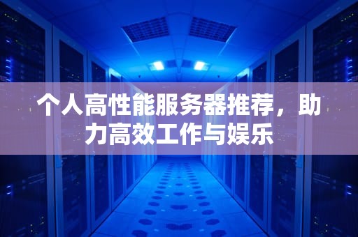 个人高性能服务器推荐，助力高效工作与娱乐