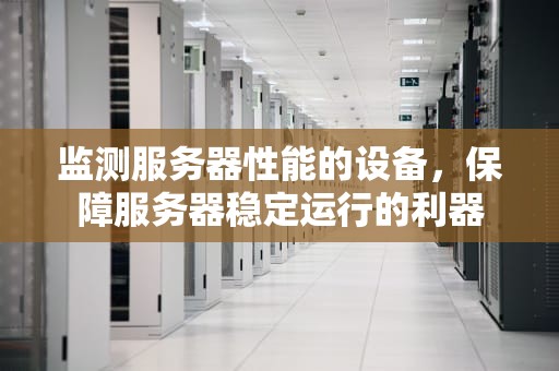监测服务器性能的设备，保障服务器稳定运行的利器