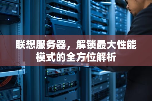 联想服务器，解锁最大性能模式的全方位解析