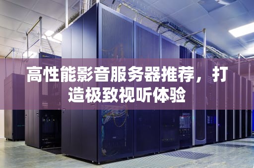 高性能影音服务器推荐，打造极致视听体验