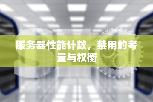 服务器性能计数，禁用的考量与权衡
