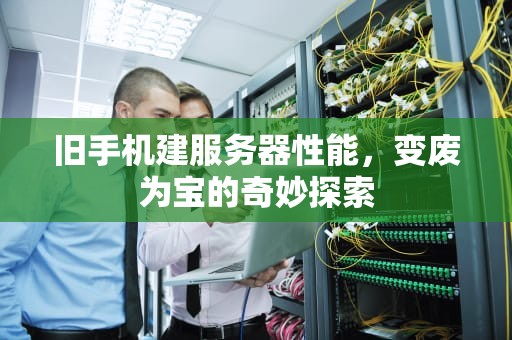 旧手机建服务器性能，变废为宝的奇妙探索