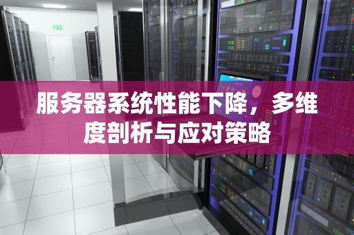 服务器系统性能下降，多维度剖析与应对策略