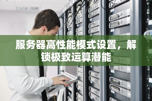 服务器高性能模式设置，解锁极致运算潜能