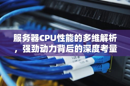 服务器CPU性能的多维解析，强劲动力背后的深度考量