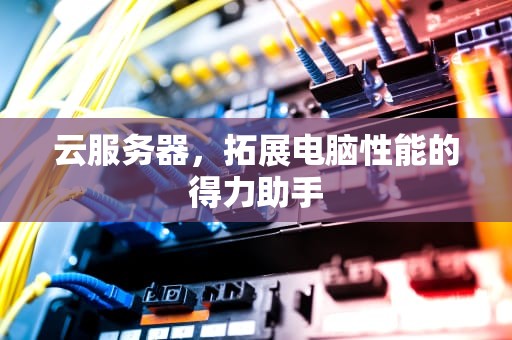 云服务器，拓展电脑性能的得力助手