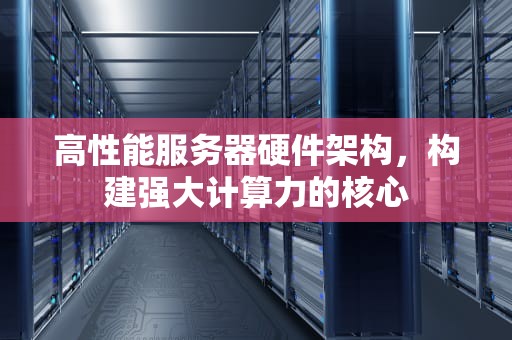 高性能服务器硬件架构，构建强大计算力的核心