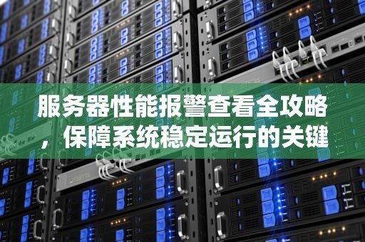 服务器性能报警查看全攻略，保障系统稳定运行的关键
