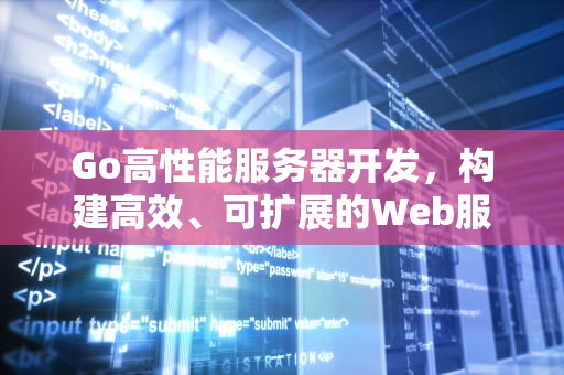 Go高性能服务器开发，构建高效、可扩展的Web服务