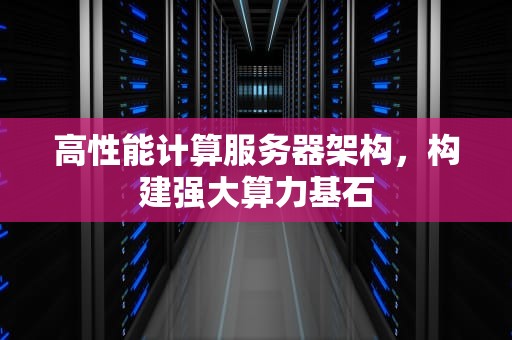 高性能计算服务器架构，构建强大算力基石