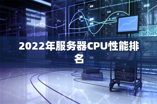 2022年服务器CPU性能排名