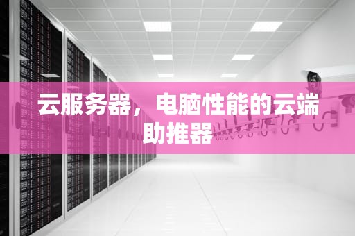 云服务器，电脑性能的云端助推器