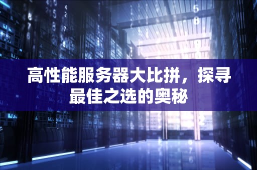 高性能服务器大比拼，探寻最佳之选的奥秘