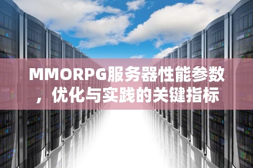 MMORPG服务器性能参数，优化与实践的关键指标