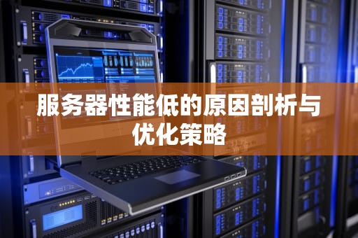 服务器性能低的原因剖析与优化策略