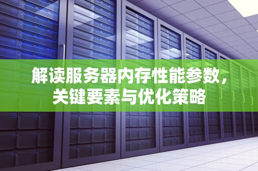 解读服务器内存性能参数，关键要素与优化策略