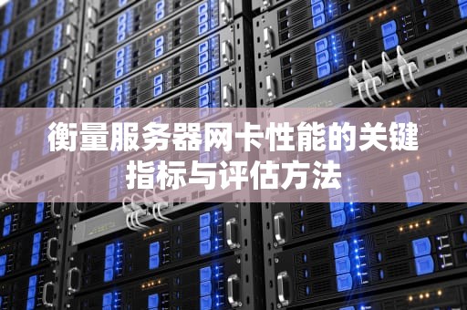 衡量服务器网卡性能的关键指标与评估方法
