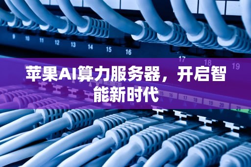 苹果AI算力服务器，开启智能新时代