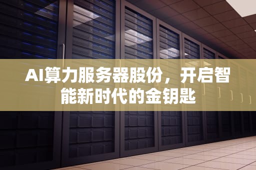AI算力服务器股份，开启智能新时代的金钥匙
