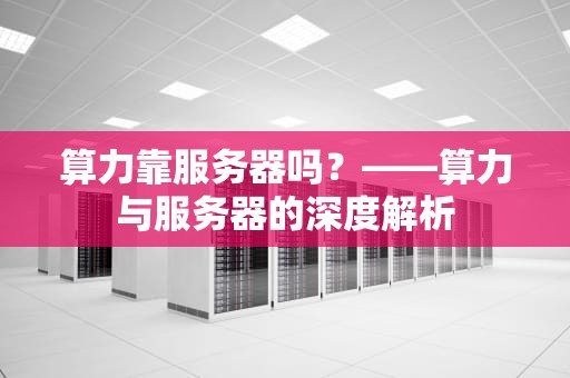 算力靠服务器吗？——算力与服务器的深度解析
