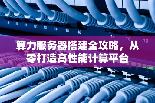 算力服务器搭建全攻略，从零打造高性能计算平台