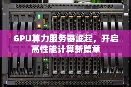 GPU算力服务器崛起，开启高性能计算新篇章