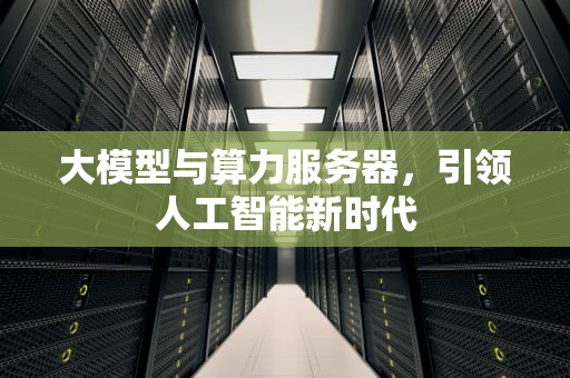 大模型与算力服务器，引领人工智能新时代