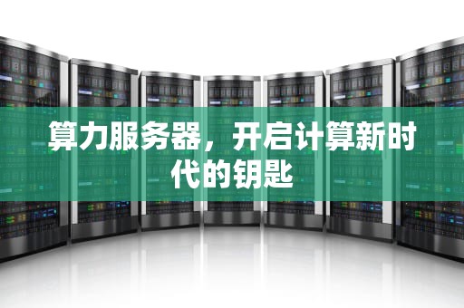算力服务器，开启计算新时代的钥匙
