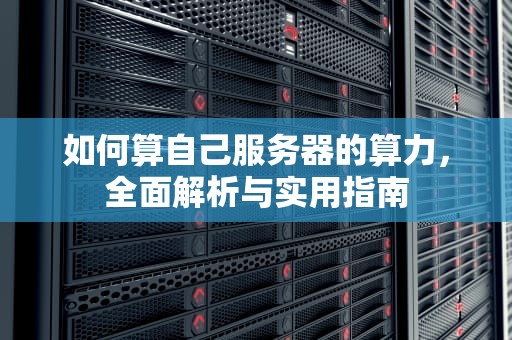 如何算自己服务器的算力，全面解析与实用指南