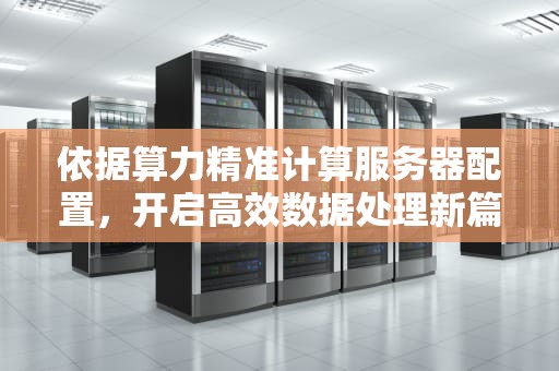 依据算力精准计算服务器配置，开启高效数据处理新篇