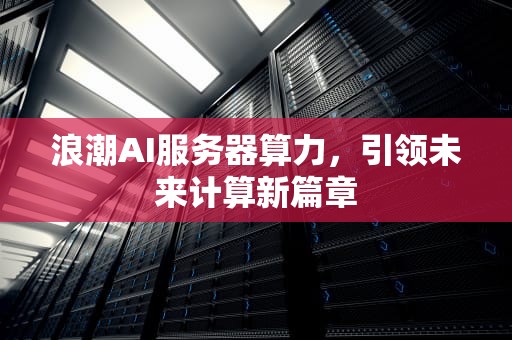 浪潮AI服务器算力，引领未来计算新篇章
