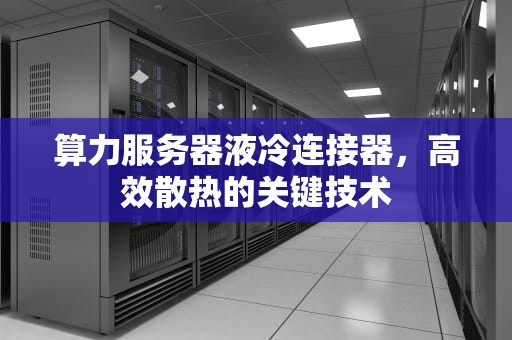 算力服务器液冷连接器，高效散热的关键技术
