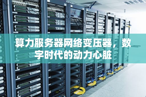 算力服务器网络变压器，数字时代的动力心脏