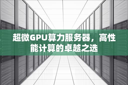 超微GPU算力服务器，高性能计算的卓越之选