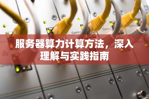 服务器算力计算方法，深入理解与实践指南