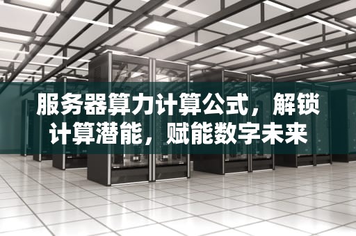 服务器算力计算公式，解锁计算潜能，赋能数字未来