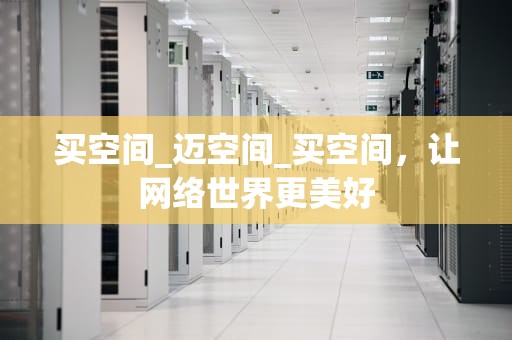 买空间_迈空间_买空间，让网络世界更美好