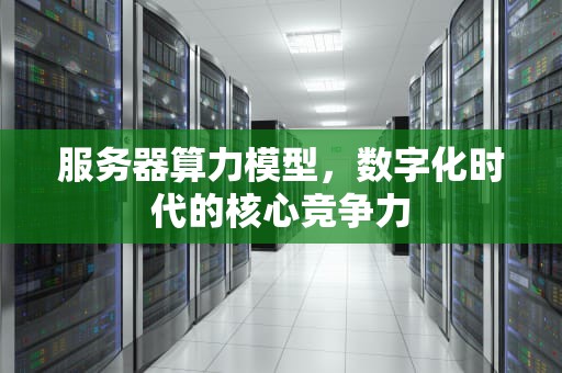 服务器算力模型，数字化时代的核心竞争力